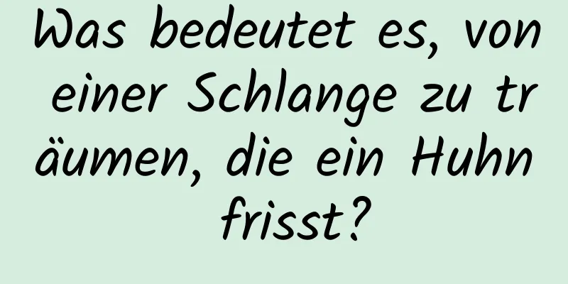 Was bedeutet es, von einer Schlange zu träumen, die ein Huhn frisst?