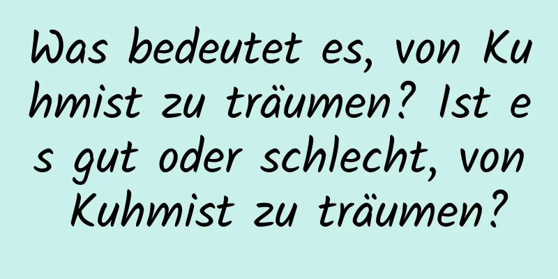 Was bedeutet es, von Kuhmist zu träumen? Ist es gut oder schlecht, von Kuhmist zu träumen?