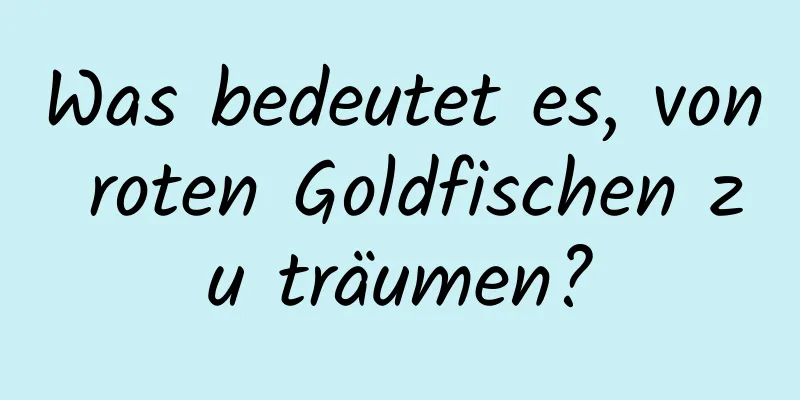 Was bedeutet es, von roten Goldfischen zu träumen?