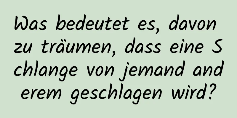 Was bedeutet es, davon zu träumen, dass eine Schlange von jemand anderem geschlagen wird?