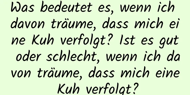 Was bedeutet es, wenn ich davon träume, dass mich eine Kuh verfolgt? Ist es gut oder schlecht, wenn ich davon träume, dass mich eine Kuh verfolgt?