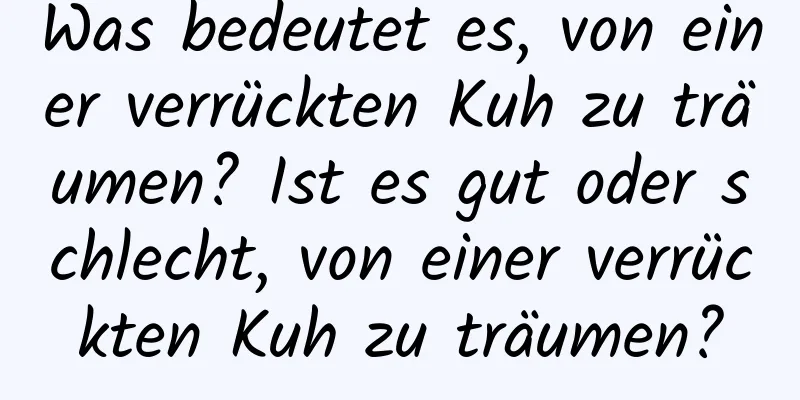 Was bedeutet es, von einer verrückten Kuh zu träumen? Ist es gut oder schlecht, von einer verrückten Kuh zu träumen?