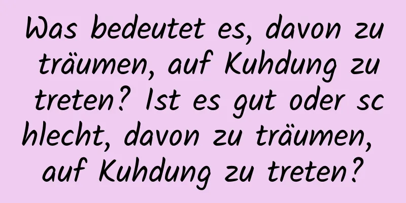 Was bedeutet es, davon zu träumen, auf Kuhdung zu treten? Ist es gut oder schlecht, davon zu träumen, auf Kuhdung zu treten?