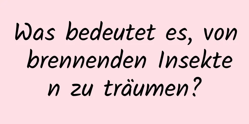 Was bedeutet es, von brennenden Insekten zu träumen?