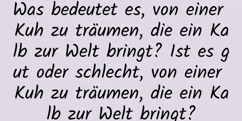 Was bedeutet es, von einer Kuh zu träumen, die ein Kalb zur Welt bringt? Ist es gut oder schlecht, von einer Kuh zu träumen, die ein Kalb zur Welt bringt?