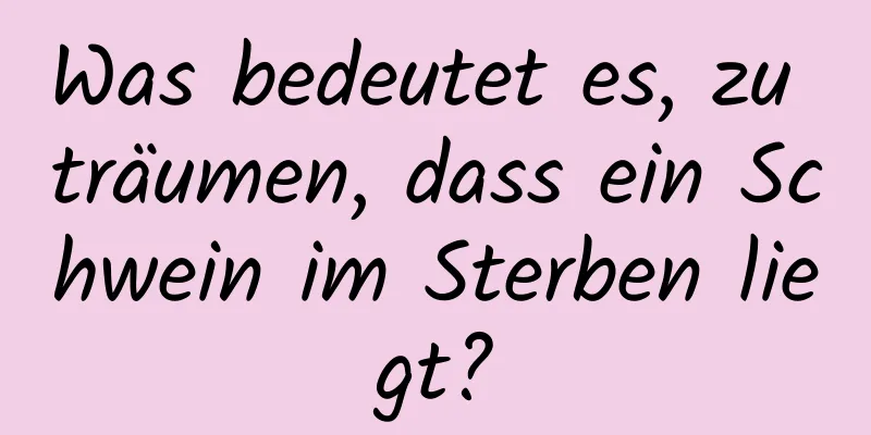 Was bedeutet es, zu träumen, dass ein Schwein im Sterben liegt?