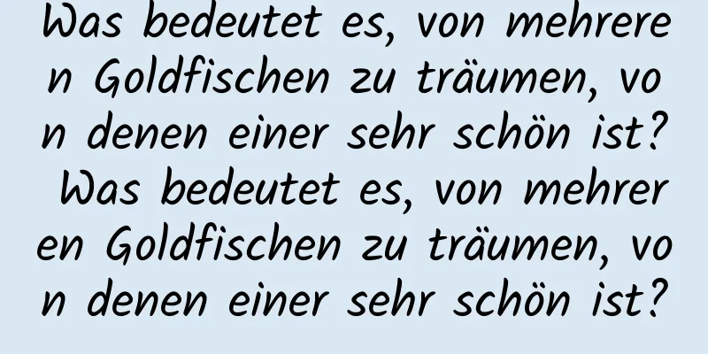 Was bedeutet es, von mehreren Goldfischen zu träumen, von denen einer sehr schön ist? Was bedeutet es, von mehreren Goldfischen zu träumen, von denen einer sehr schön ist?