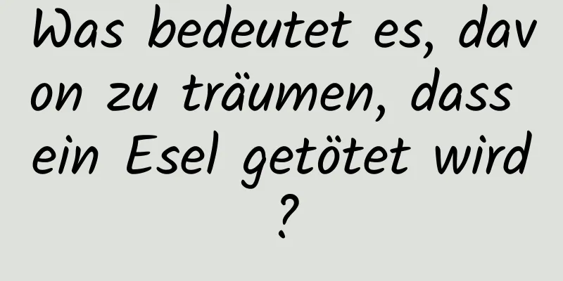 Was bedeutet es, davon zu träumen, dass ein Esel getötet wird?