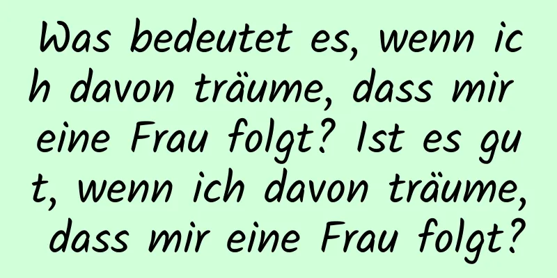 Was bedeutet es, wenn ich davon träume, dass mir eine Frau folgt? Ist es gut, wenn ich davon träume, dass mir eine Frau folgt?