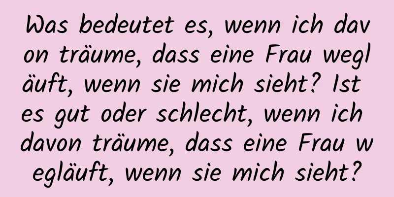 Was bedeutet es, wenn ich davon träume, dass eine Frau wegläuft, wenn sie mich sieht? Ist es gut oder schlecht, wenn ich davon träume, dass eine Frau wegläuft, wenn sie mich sieht?