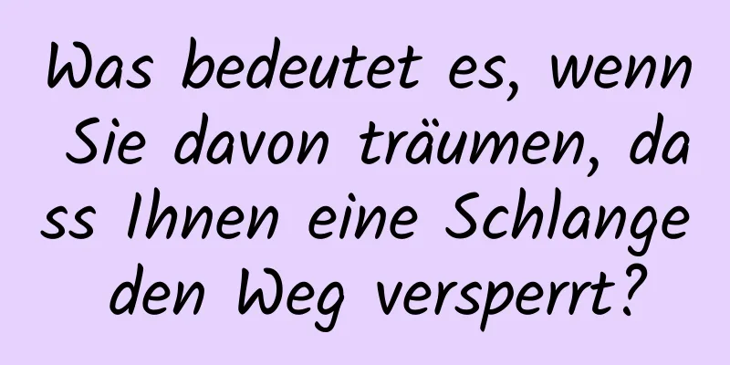 Was bedeutet es, wenn Sie davon träumen, dass Ihnen eine Schlange den Weg versperrt?