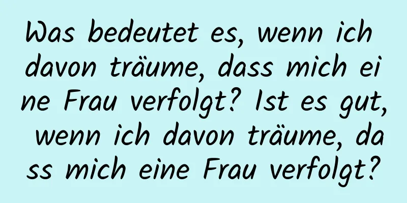 Was bedeutet es, wenn ich davon träume, dass mich eine Frau verfolgt? Ist es gut, wenn ich davon träume, dass mich eine Frau verfolgt?