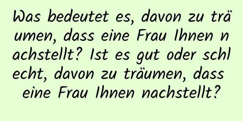 Was bedeutet es, davon zu träumen, dass eine Frau Ihnen nachstellt? Ist es gut oder schlecht, davon zu träumen, dass eine Frau Ihnen nachstellt?