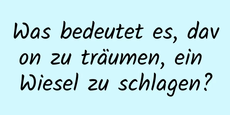 Was bedeutet es, davon zu träumen, ein Wiesel zu schlagen?