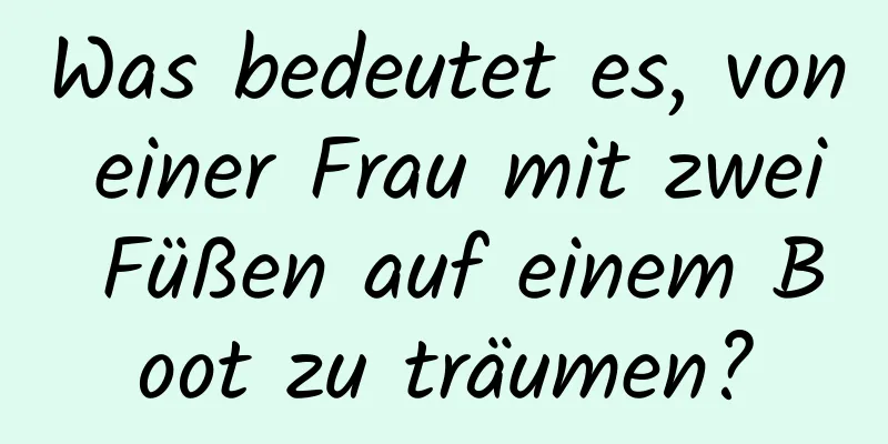 Was bedeutet es, von einer Frau mit zwei Füßen auf einem Boot zu träumen?