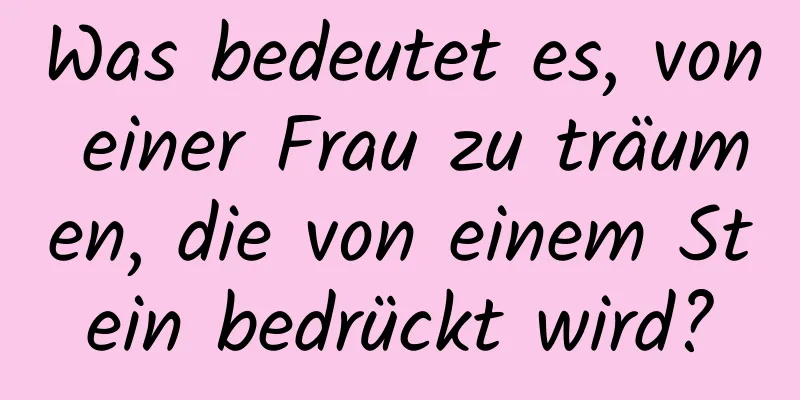 Was bedeutet es, von einer Frau zu träumen, die von einem Stein bedrückt wird?