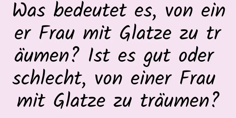 Was bedeutet es, von einer Frau mit Glatze zu träumen? Ist es gut oder schlecht, von einer Frau mit Glatze zu träumen?