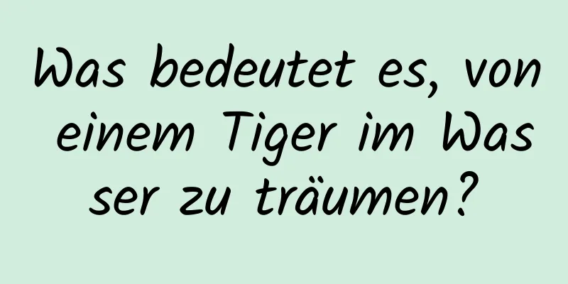 Was bedeutet es, von einem Tiger im Wasser zu träumen?