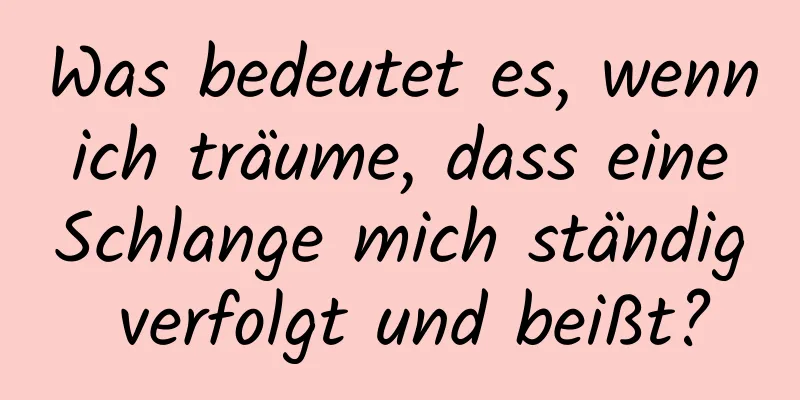 Was bedeutet es, wenn ich träume, dass eine Schlange mich ständig verfolgt und beißt?