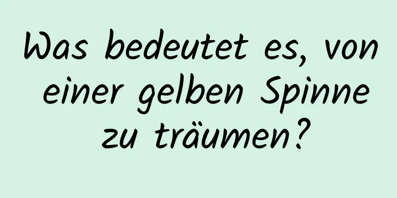 Was bedeutet es, von einer gelben Spinne zu träumen?