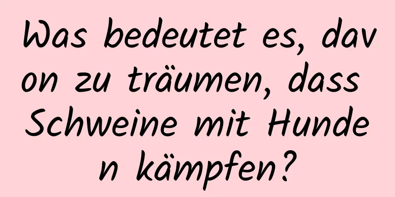 Was bedeutet es, davon zu träumen, dass Schweine mit Hunden kämpfen?