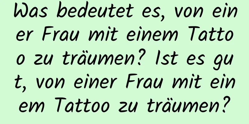 Was bedeutet es, von einer Frau mit einem Tattoo zu träumen? Ist es gut, von einer Frau mit einem Tattoo zu träumen?