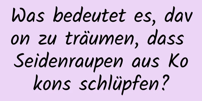 Was bedeutet es, davon zu träumen, dass Seidenraupen aus Kokons schlüpfen?