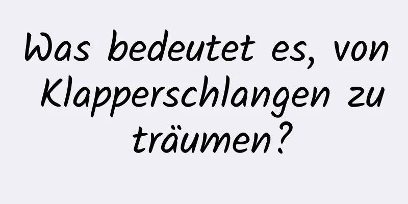 Was bedeutet es, von Klapperschlangen zu träumen?