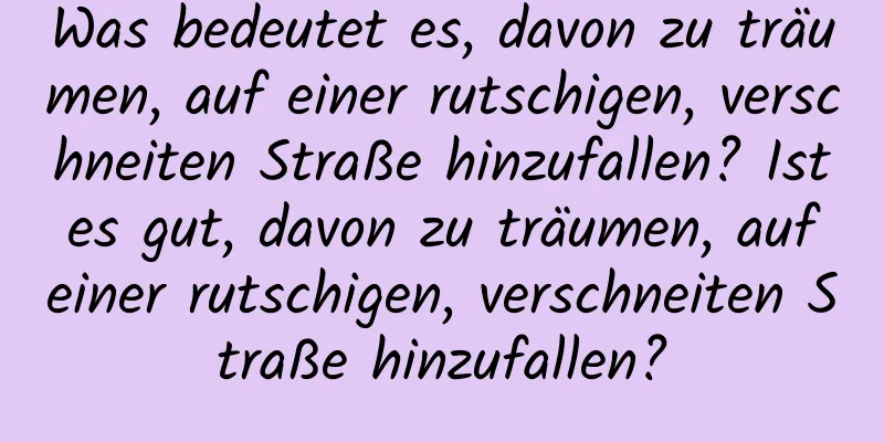 Was bedeutet es, davon zu träumen, auf einer rutschigen, verschneiten Straße hinzufallen? Ist es gut, davon zu träumen, auf einer rutschigen, verschneiten Straße hinzufallen?