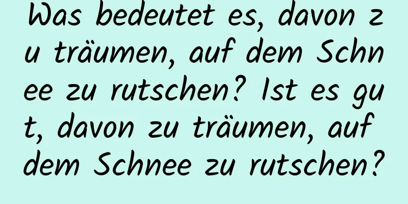 Was bedeutet es, davon zu träumen, auf dem Schnee zu rutschen? Ist es gut, davon zu träumen, auf dem Schnee zu rutschen?