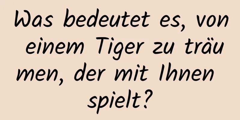 Was bedeutet es, von einem Tiger zu träumen, der mit Ihnen spielt?