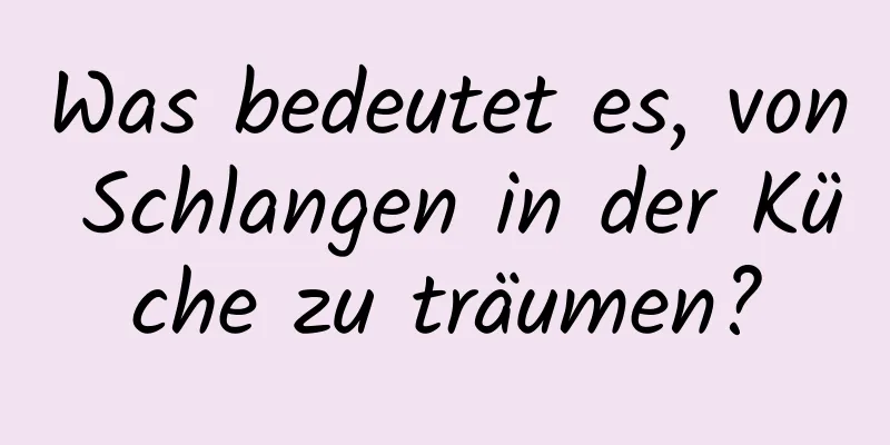 Was bedeutet es, von Schlangen in der Küche zu träumen?