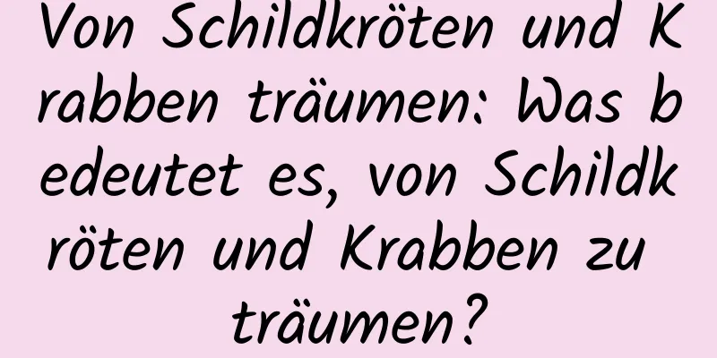 Von Schildkröten und Krabben träumen: Was bedeutet es, von Schildkröten und Krabben zu träumen?