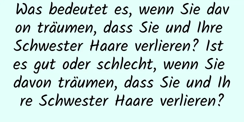 Was bedeutet es, wenn Sie davon träumen, dass Sie und Ihre Schwester Haare verlieren? Ist es gut oder schlecht, wenn Sie davon träumen, dass Sie und Ihre Schwester Haare verlieren?