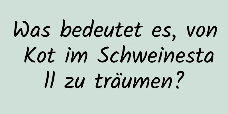 Was bedeutet es, von Kot im Schweinestall zu träumen?