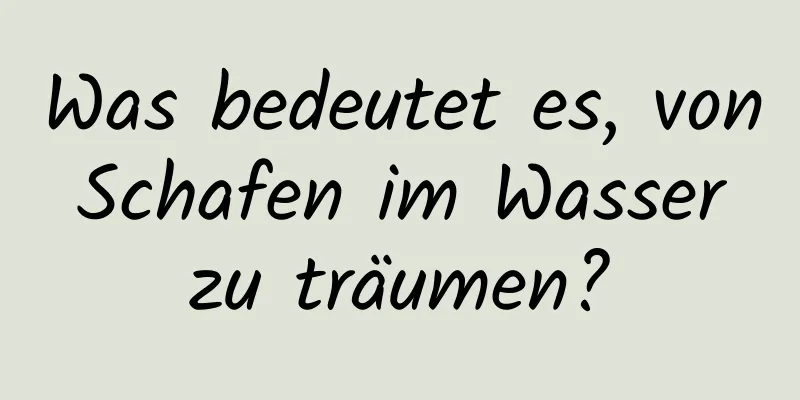 Was bedeutet es, von Schafen im Wasser zu träumen?