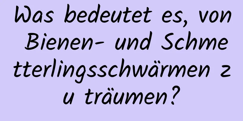 Was bedeutet es, von Bienen- und Schmetterlingsschwärmen zu träumen?