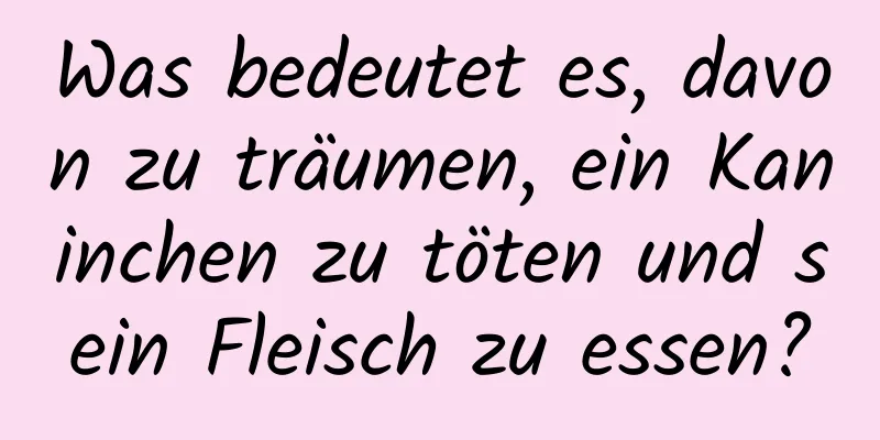 Was bedeutet es, davon zu träumen, ein Kaninchen zu töten und sein Fleisch zu essen?