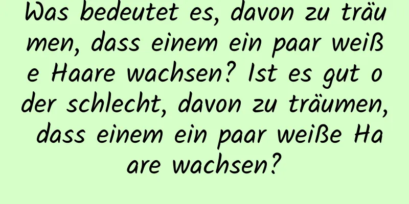 Was bedeutet es, davon zu träumen, dass einem ein paar weiße Haare wachsen? Ist es gut oder schlecht, davon zu träumen, dass einem ein paar weiße Haare wachsen?