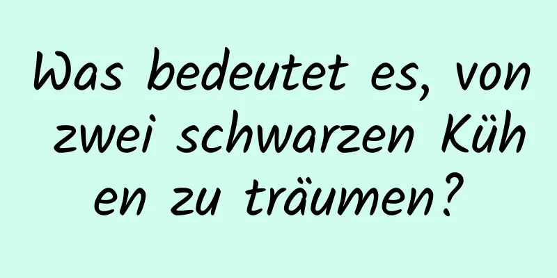 Was bedeutet es, von zwei schwarzen Kühen zu träumen?