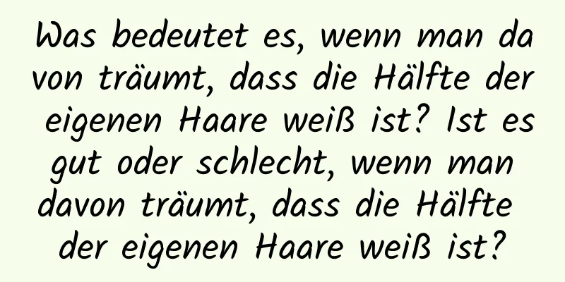 Was bedeutet es, wenn man davon träumt, dass die Hälfte der eigenen Haare weiß ist? Ist es gut oder schlecht, wenn man davon träumt, dass die Hälfte der eigenen Haare weiß ist?