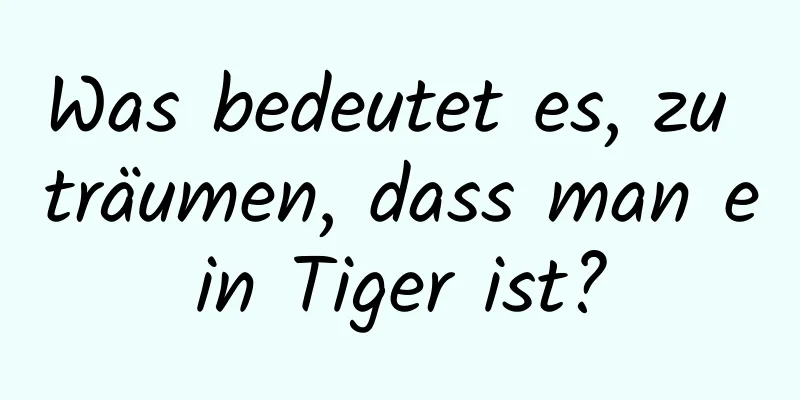 Was bedeutet es, zu träumen, dass man ein Tiger ist?