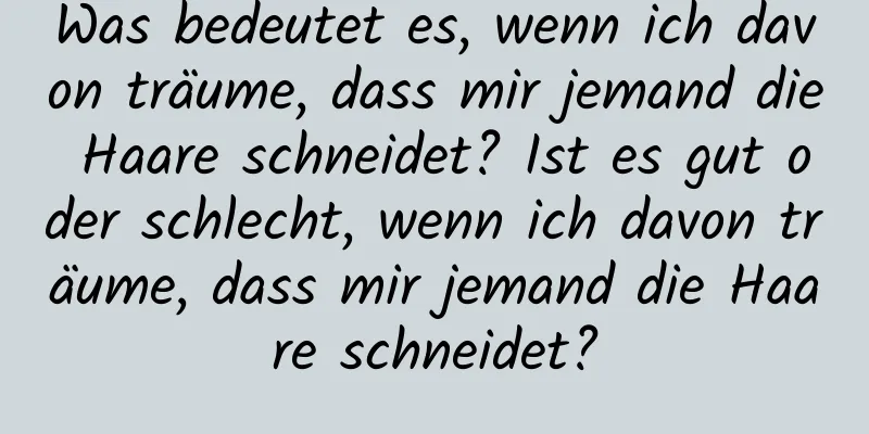 Was bedeutet es, wenn ich davon träume, dass mir jemand die Haare schneidet? Ist es gut oder schlecht, wenn ich davon träume, dass mir jemand die Haare schneidet?