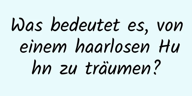 Was bedeutet es, von einem haarlosen Huhn zu träumen?