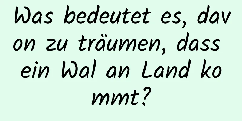 Was bedeutet es, davon zu träumen, dass ein Wal an Land kommt?