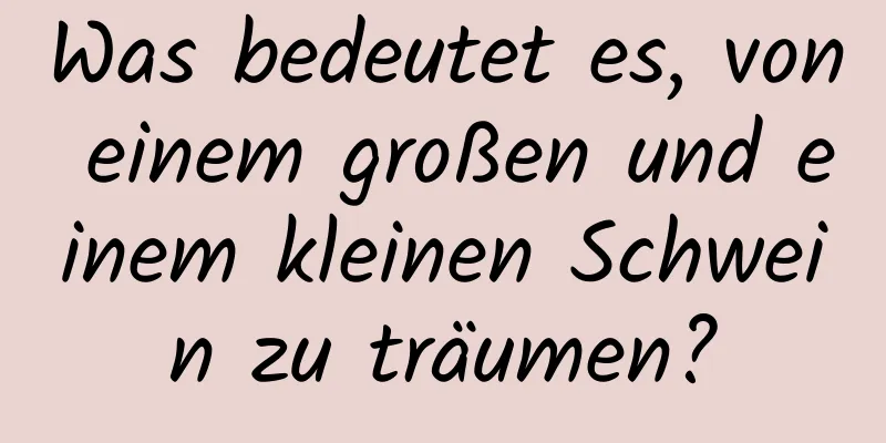 Was bedeutet es, von einem großen und einem kleinen Schwein zu träumen?