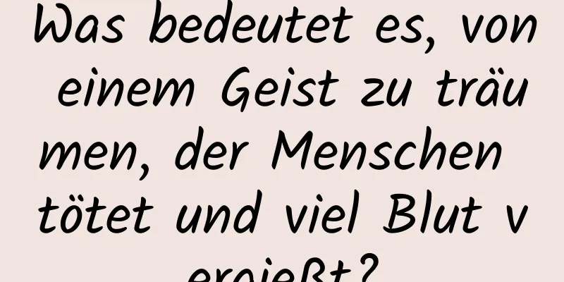 Was bedeutet es, von einem Geist zu träumen, der Menschen tötet und viel Blut vergießt?