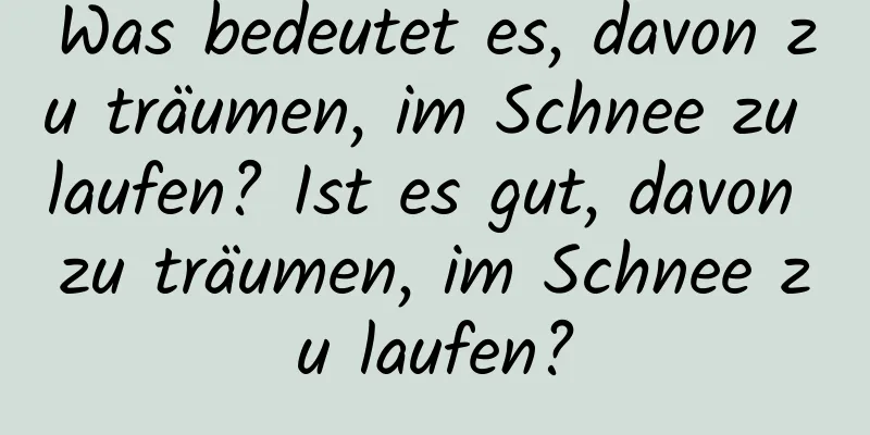 Was bedeutet es, davon zu träumen, im Schnee zu laufen? Ist es gut, davon zu träumen, im Schnee zu laufen?