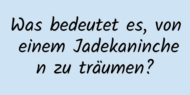 Was bedeutet es, von einem Jadekaninchen zu träumen?