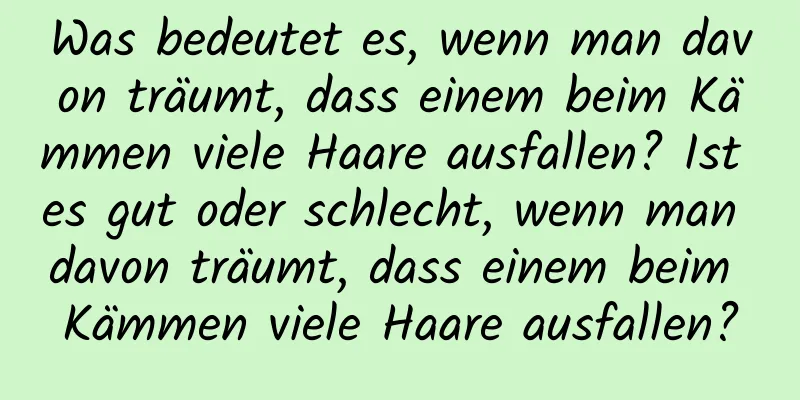 Was bedeutet es, wenn man davon träumt, dass einem beim Kämmen viele Haare ausfallen? Ist es gut oder schlecht, wenn man davon träumt, dass einem beim Kämmen viele Haare ausfallen?